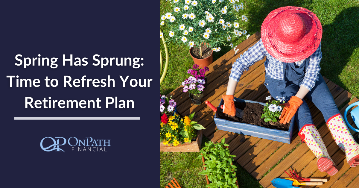 Spring Has Sprung: Time to Refresh Your Retirement Plan 